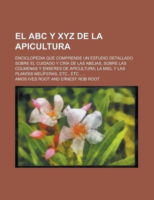 Book cover for El ABC y Xyz de La Apicultura; Enciclopedia Que Comprende Un Estudio Detallado Sobre El Cuidado y Cria de Las Abejas, Sobre Las Colmenas y Enseres de