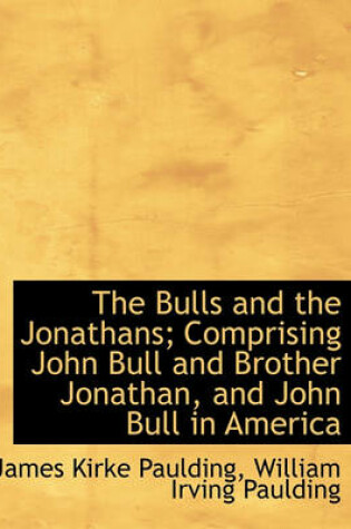 Cover of The Bulls and the Jonathans; Comprising John Bull and Brother Jonathan, and John Bull in America