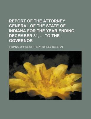 Book cover for Report of the Attorney General of the State of Indiana for the Year Ending December 31, to the Governor