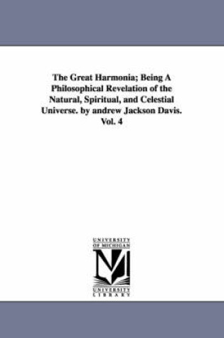 Cover of The Great Harmonia; Being A Philosophical Revelation of the Natural, Spiritual, and Celestial Universe. by andrew Jackson Davis.Vol. 4