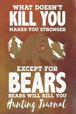 Book cover for What Doesn't Kill You Makes You Stronger Except for Bears Bears Will Kill You - Hunting Journal