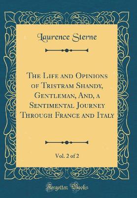 Book cover for The Life and Opinions of Tristram Shandy, Gentleman, And, a Sentimental Journey Through France and Italy, Vol. 2 of 2 (Classic Reprint)