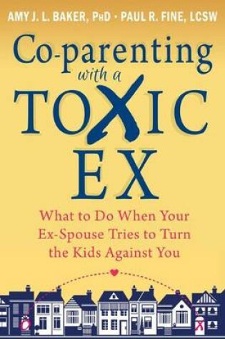 Cover of Co-Parenting with a Toxic Ex: What to Do When Your Ex-Spouse Tries to Turn the Kids Against You