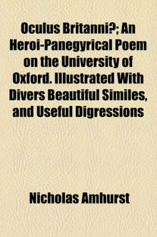 Cover of Oculus Britanniae; An Heroi-Panegyrical Poem on the University of Oxford. Illustrated with Divers Beautiful Similes, and Useful Digressions