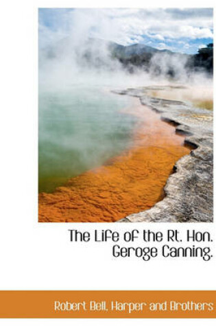 Cover of The Life of the Rt. Hon. Geroge Canning.