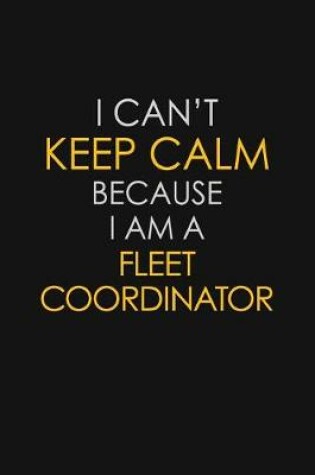 Cover of I Can't Keep Calm Because I Am A Fleet Coordinator