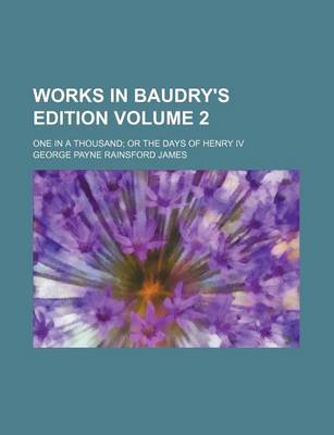 Book cover for Works in Baudry's Edition Volume 2; One in a Thousand or the Days of Henry IV