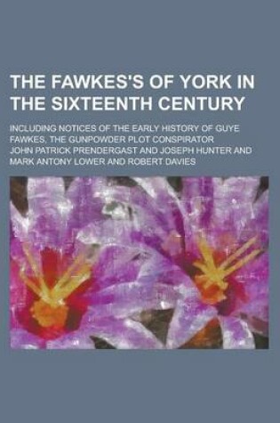 Cover of The Fawkes's of York in the Sixteenth Century; Including Notices of the Early History of Guye Fawkes, the Gunpowder Plot Conspirator