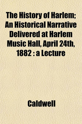 Book cover for The History of Harlem; An Historical Narrative Delivered at Harlem Music Hall, April 24th, 1882