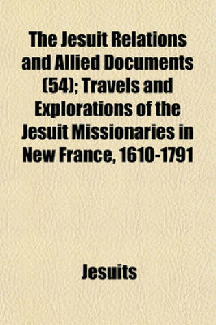 Cover of The Jesuit Relations and Allied Documents (54); Travels and Explorations of the Jesuit Missionaries in New France, 1610-1791