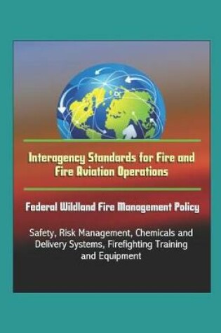 Cover of Interagency Standards for Fire and Fire Aviation Operations - Federal Wildland Fire Management Policy, Safety, Risk Management, Chemicals and Delivery Systems, Firefighting Training and Equipment