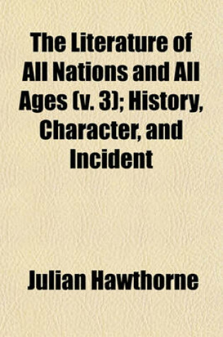 Cover of The Literature of All Nations and All Ages (V. 3); History, Character, and Incident