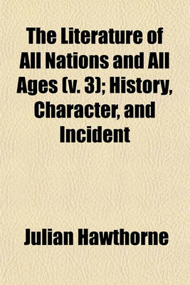 Book cover for The Literature of All Nations and All Ages (V. 3); History, Character, and Incident