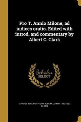 Cover of Pro T. Annio Milone, Ad Iudices Oratio. Edited with Introd. and Commentary by Albert C. Clark