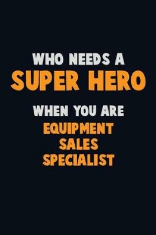 Cover of Who Need A SUPER HERO, When You Are Equipment Sales Specialist