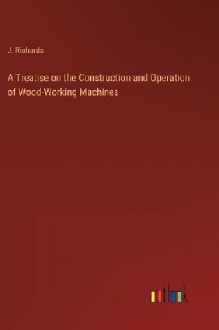 Cover of A Treatise on the Construction and Operation of Wood-Working Machines