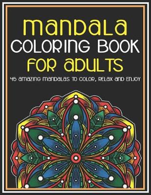 Book cover for Mandala Coloring Book for Adults 45 Amazing Mandalas To Color, Relax And Enjoy
