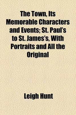 Book cover for The Town, Its Memorable Characters and Events; St. Paul's to St. James's, with Portraits and All the Original