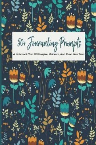 Cover of 50+ Journaling Prompts A Notebook That Will Inspire, Motivate, And Move Your Soul