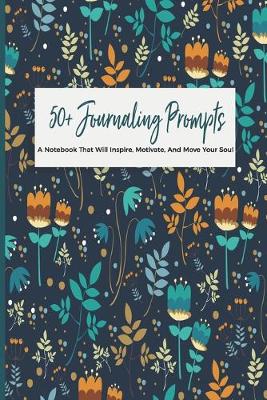 Book cover for 50+ Journaling Prompts A Notebook That Will Inspire, Motivate, And Move Your Soul