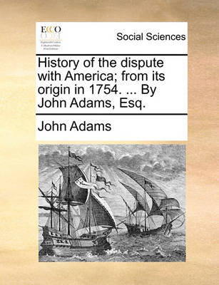 Book cover for History of the Dispute with America; From Its Origin in 1754. ... by John Adams, Esq.