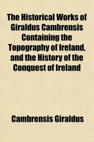 Cover of The Historical Works of Giraldus Cambrensis Containing the Topography of Ireland, and the History of the Conquest of Ireland