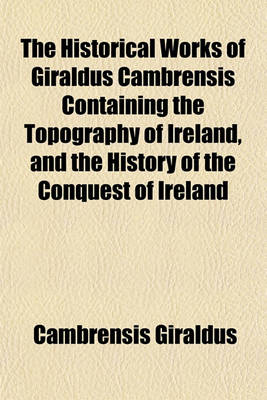 Book cover for The Historical Works of Giraldus Cambrensis Containing the Topography of Ireland, and the History of the Conquest of Ireland