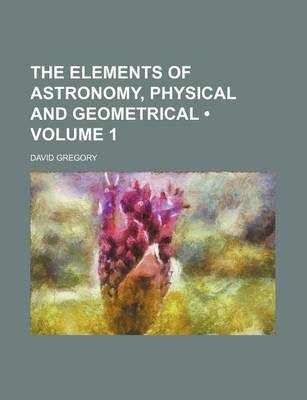 Book cover for The Elements of Astronomy, Physical and Geometrical (Volume 1)