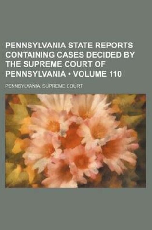 Cover of Pennsylvania State Reports Containing Cases Decided by the Supreme Court of Pennsylvania (Volume 110)