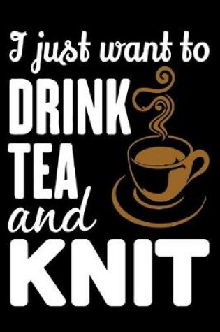 Cover of I Just Want To Drink Tea And Knit