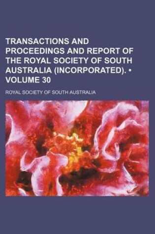 Cover of Transactions and Proceedings and Report of the Royal Society of South Australia (Incorporated). (Volume 30)