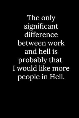 Book cover for The only significant difference between work and hell is probably that I would like more people in Hell.