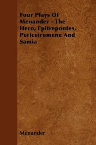 Cover of Four Plays Of Menander - The Hero, Epitrepontes, Periceiromene And Samia
