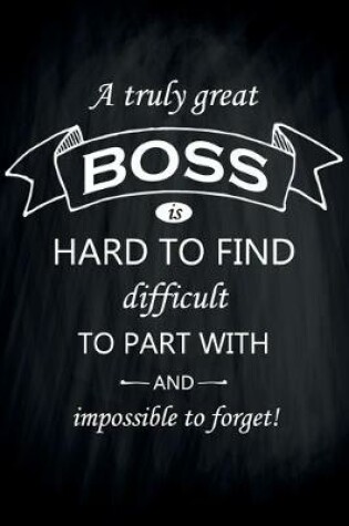 Cover of A Truly Great Boss is Hard to Find Difficult to Part With And Impossible to Forget!