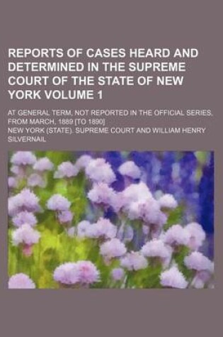 Cover of Reports of Cases Heard and Determined in the Supreme Court of the State of New York Volume 1; At General Term, Not Reported in the Official Series, from March, 1889 [To 1890]