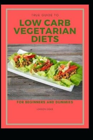 Cover of True Guide To Low Carb Vegetarian Diets For Beginners And Dummies