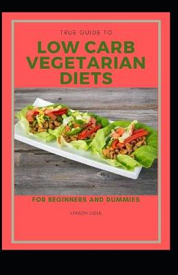 Book cover for True Guide To Low Carb Vegetarian Diets For Beginners And Dummies