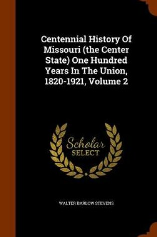 Cover of Centennial History of Missouri (the Center State) One Hundred Years in the Union, 1820-1921, Volume 2