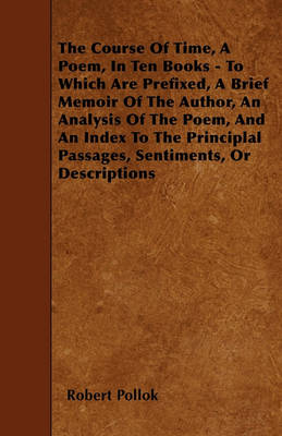 Book cover for The Course Of Time, A Poem, In Ten Books - To Which Are Prefixed, A Brief Memoir Of The Author, An Analysis Of The Poem, And An Index To The Principlal Passages, Sentiments, Or Descriptions