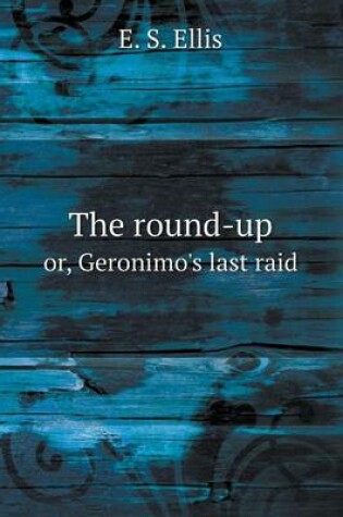 Cover of The round-up or, Geronimo's last raid