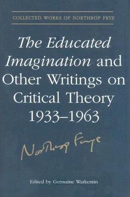 Book cover for The Educated Imagination and Other Writings on Critical Theory 1933-1963