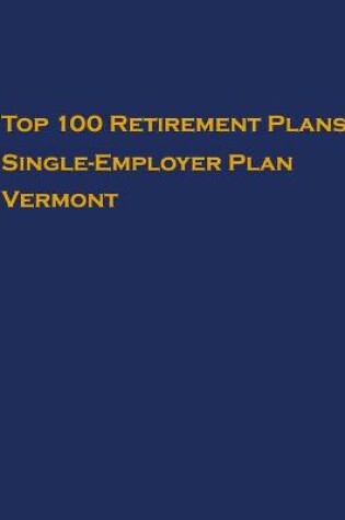 Cover of Top 100 US Retirement Plans - Single-Employer Pension Plans - Vermont