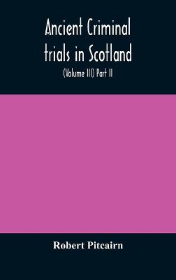 Book cover for Ancient criminal trials in Scotland; (Volume III) Part II.