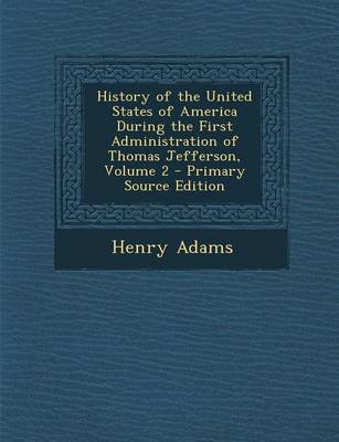 Book cover for History of the United States of America During the First Administration of Thomas Jefferson, Volume 2 - Primary Source Edition
