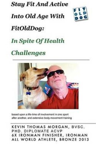 Cover of Stay Fit and Active Into Old Age with Fitolddog, in Spite of Health Challenges