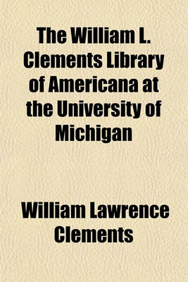 Book cover for The William L. Clements Library of Americana at the University of Michigan