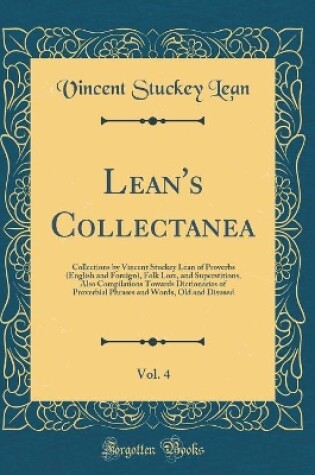 Cover of Lean's Collectanea, Vol. 4: Collections by Vincent Stuckey Lean of Proverbs (English and Foreign), Folk Lore, and Superstitions, Also Compilations Towards Dictionaries of Proverbial Phrases and Words, Old and Disused (Classic Reprint)