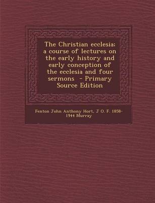 Book cover for The Christian Ecclesia; A Course of Lectures on the Early History and Early Conception of the Ecclesia and Four Sermons - Primary Source Edition