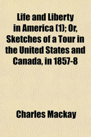 Cover of Life and Liberty in America (Volume 1); Or, Sketches of a Tour in the United States and Canada, in 1857-8