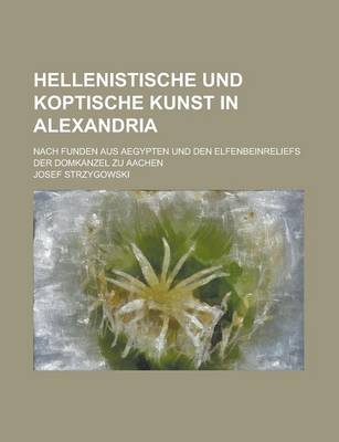 Book cover for Hellenistische Und Koptische Kunst in Alexandria; Nach Funden Aus Aegypten Und Den Elfenbeinreliefs Der Domkanzel Zu Aachen